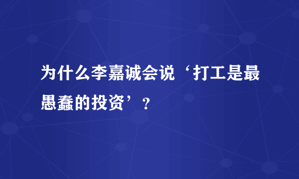 为什么李嘉诚会说‘打工是最愚蠢的投资’？