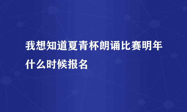 我想知道夏青杯朗诵比赛明年什么时候报名