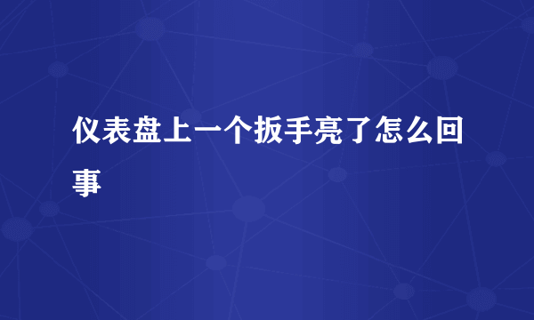 仪表盘上一个扳手亮了怎么回事