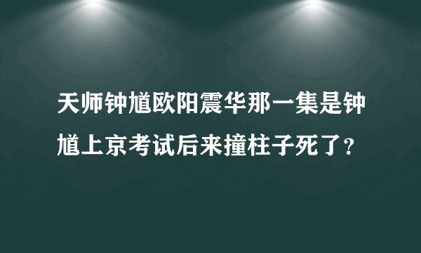 天师钟馗欧阳震华那一集是钟馗上京考试后来撞柱子死了？