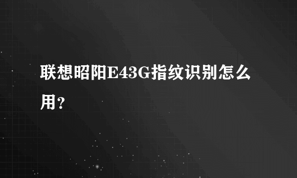 联想昭阳E43G指纹识别怎么用？