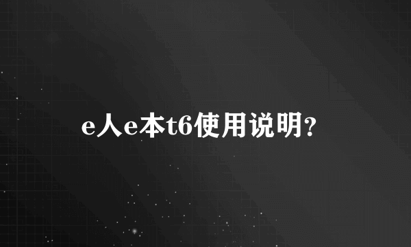 e人e本t6使用说明？