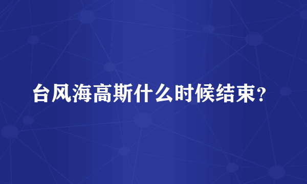 台风海高斯什么时候结束？