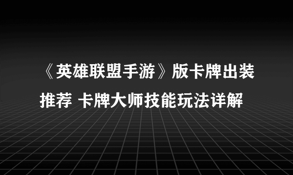 《英雄联盟手游》版卡牌出装推荐 卡牌大师技能玩法详解