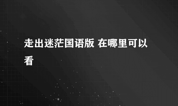 走出迷茫国语版 在哪里可以看