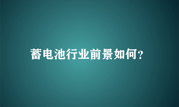 蓄电池行业前景如何？