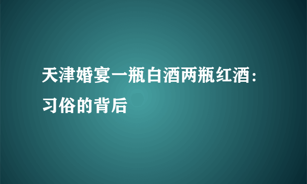 天津婚宴一瓶白酒两瓶红酒：习俗的背后