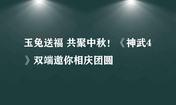 玉兔送福 共聚中秋！《神武4》双端邀你相庆团圆