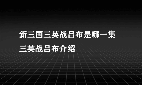 新三国三英战吕布是哪一集 三英战吕布介绍