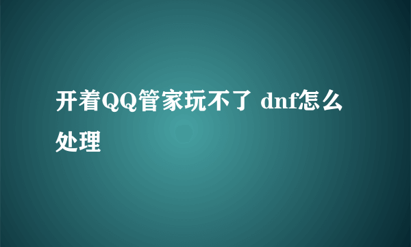 开着QQ管家玩不了 dnf怎么处理