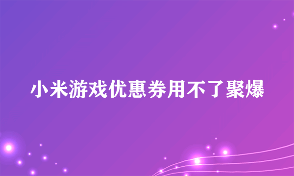 小米游戏优惠券用不了聚爆