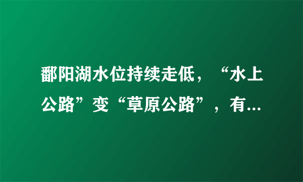 鄱阳湖水位持续走低，“水上公路”变“草原公路”，有哪些补救措施？