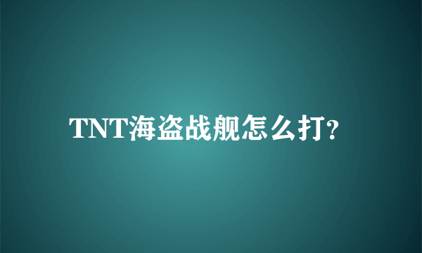 TNT海盗战舰怎么打？