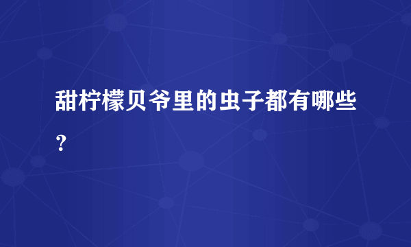 甜柠檬贝爷里的虫子都有哪些？