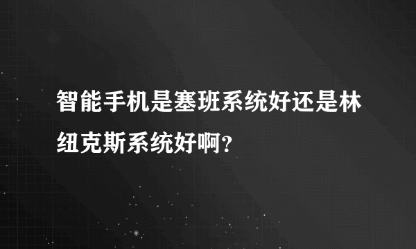 智能手机是塞班系统好还是林纽克斯系统好啊？