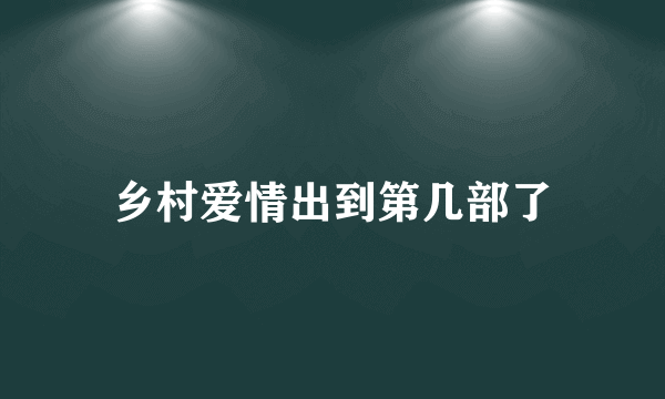 乡村爱情出到第几部了