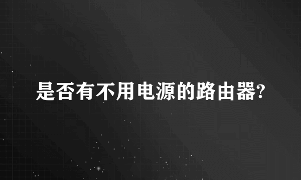 是否有不用电源的路由器?