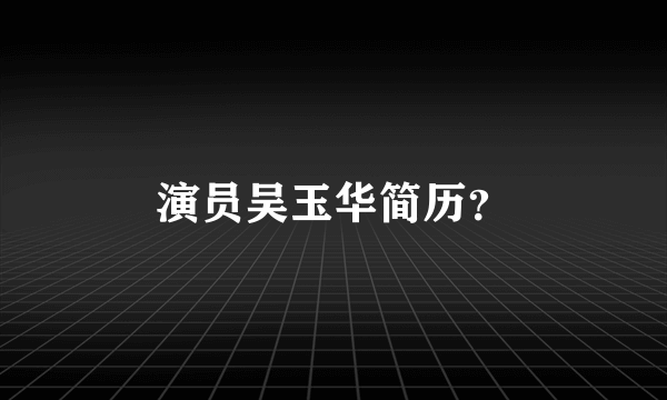 演员吴玉华简历？