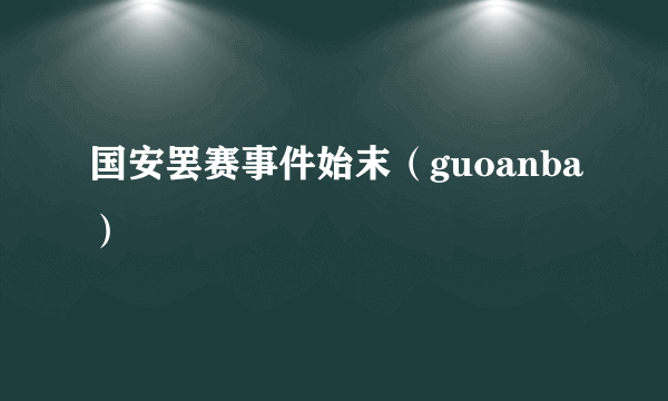 国安罢赛事件始末（guoanba）