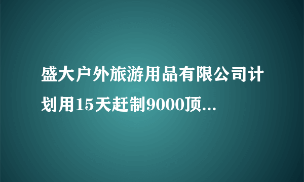 盛大户外旅游用品有限公司计划用15天赶制9000顶帐篷，以最快的速度为四川地震灾区人民送去温暖的“家”。实际5天制作了4000顶帐篷，照这样计算，盛大户外旅游用品有限公司能不能按时完成制作帐篷的任务？