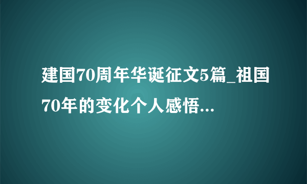 建国70周年华诞征文5篇_祖国70年的变化个人感悟心得5篇