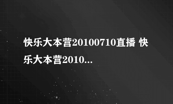 快乐大本营20100710直播 快乐大本营20100710在线观看 快乐大本营20100710全集 快乐大本营20100710下载