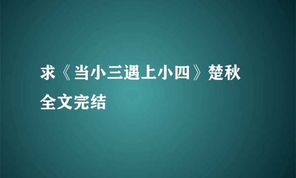 求《当小三遇上小四》楚秋 全文完结