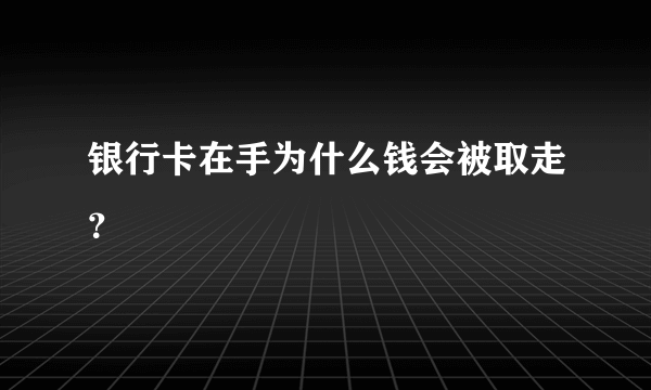 银行卡在手为什么钱会被取走？