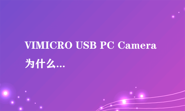 VIMICRO USB PC Camera 为什么这个摄像头总是没有显示出来?用我的电脑那里打开只有白花花的一片,帮我下