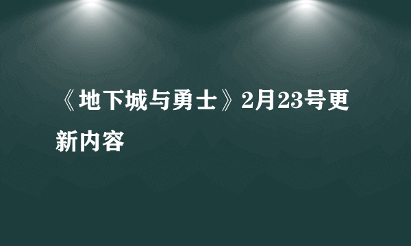 《地下城与勇士》2月23号更新内容