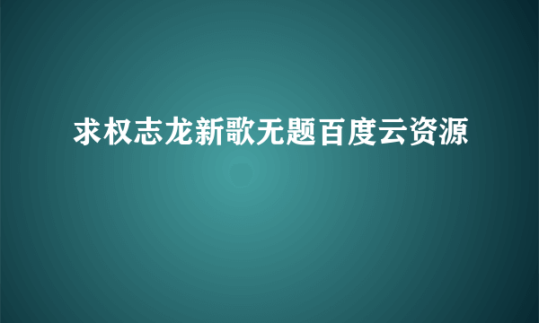 求权志龙新歌无题百度云资源