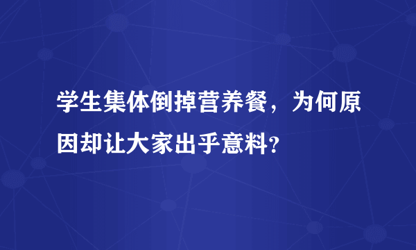 学生集体倒掉营养餐，为何原因却让大家出乎意料？