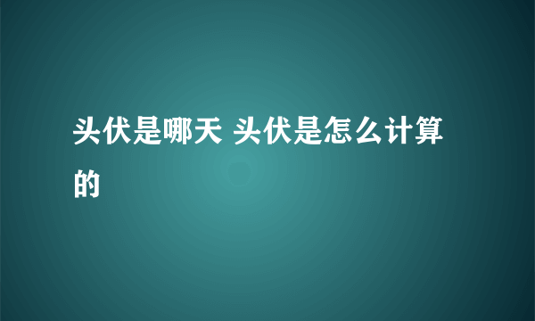 头伏是哪天 头伏是怎么计算的