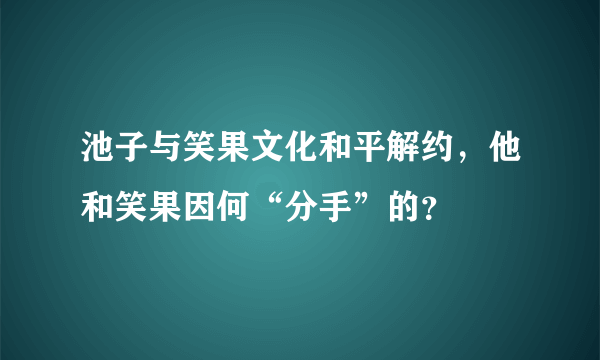 池子与笑果文化和平解约，他和笑果因何“分手”的？