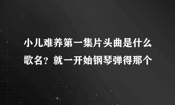 小儿难养第一集片头曲是什么歌名？就一开始钢琴弹得那个