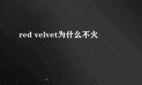 red velvet为什么不火