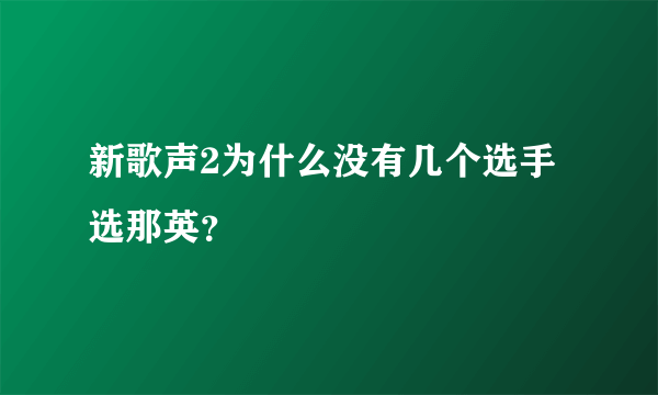 新歌声2为什么没有几个选手选那英？