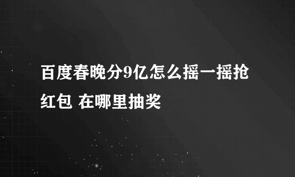 百度春晚分9亿怎么摇一摇抢红包 在哪里抽奖