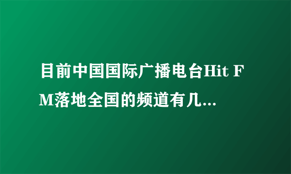 目前中国国际广播电台Hit FM落地全国的频道有几个,是哪些?