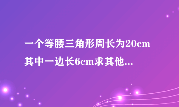 一个等腰三角形周长为20cm其中一边长6cm求其他两边长是多少