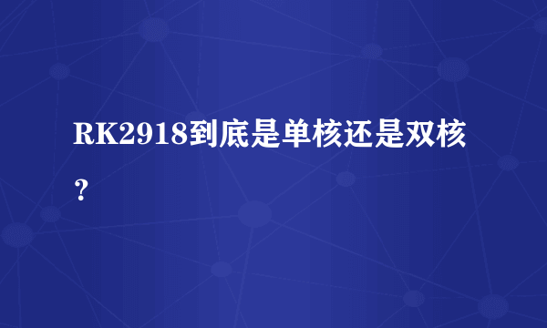 RK2918到底是单核还是双核？