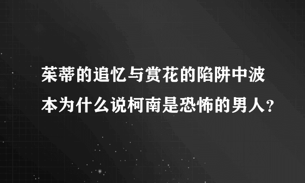 茱蒂的追忆与赏花的陷阱中波本为什么说柯南是恐怖的男人？