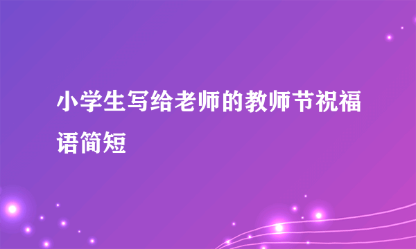 小学生写给老师的教师节祝福语简短