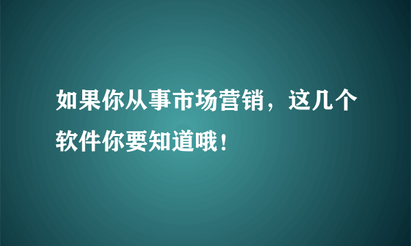 如果你从事市场营销，这几个软件你要知道哦！