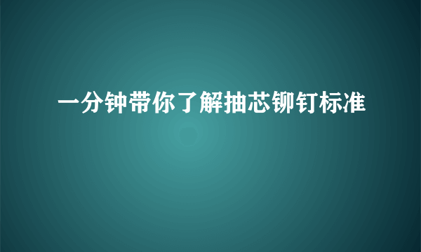 一分钟带你了解抽芯铆钉标准