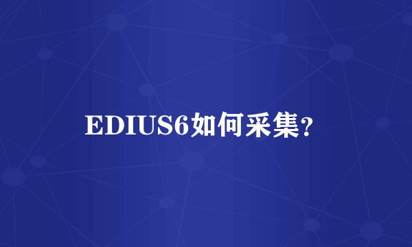 EDIUS6如何采集？