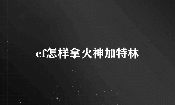 cf怎样拿火神加特林