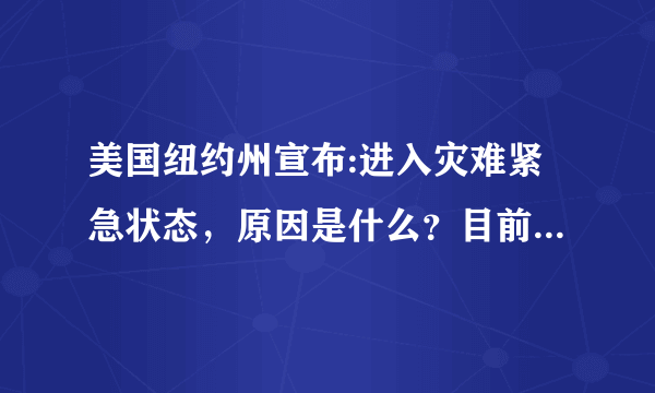 美国纽约州宣布:进入灾难紧急状态，原因是什么？目前当地情况如何？