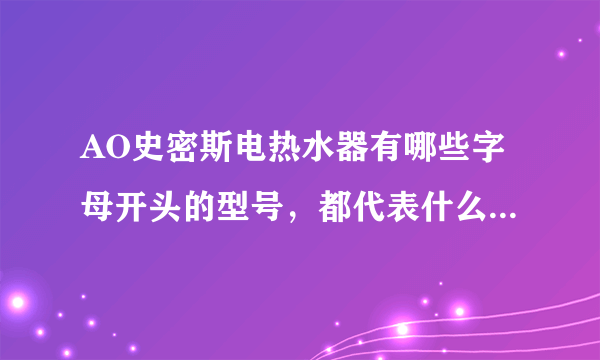 AO史密斯电热水器有哪些字母开头的型号，都代表什么，有什么区别？哪一种好一些？