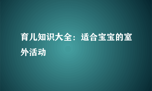 育儿知识大全：适合宝宝的室外活动